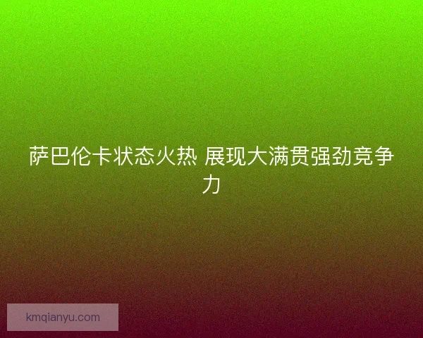 萨巴伦卡状态火热 展现大满贯强劲竞争力