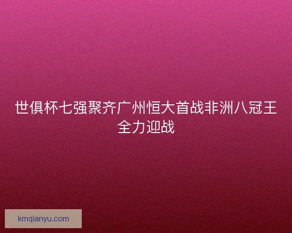 世俱杯七强聚齐广州恒大首战非洲八冠王全力迎战